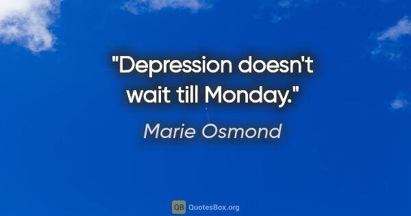 Marie Osmond quote: "Depression doesn't wait till Monday."