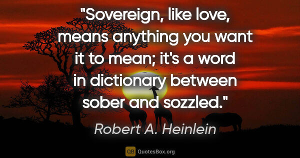 Robert A. Heinlein quote: "Sovereign," like "love," means anything you want it to mean;..."