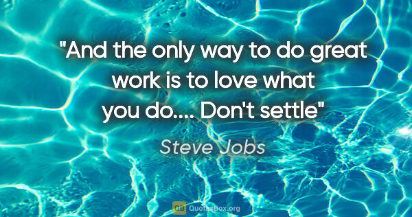 Steve Jobs quote: "And the only way to do great work is to love what you do......."