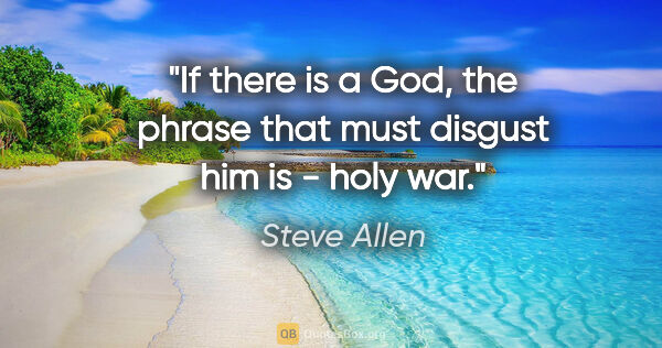 Steve Allen quote: "If there is a God, the phrase that must disgust him is - holy..."
