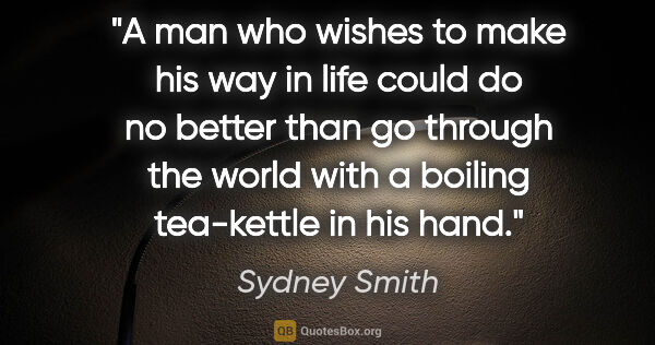 Sydney Smith quote: "A man who wishes to make his way in life could do no better..."