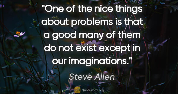 Steve Allen quote: "One of the nice things about problems is that a good many of..."