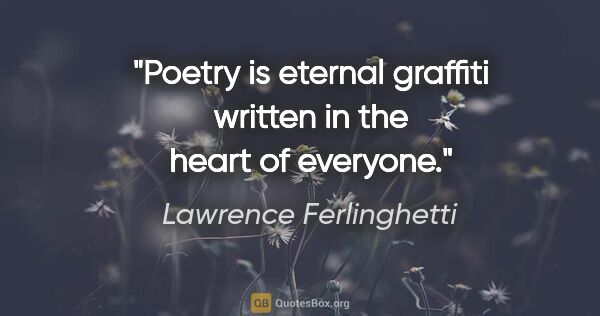 Lawrence Ferlinghetti quote: "Poetry is eternal graffiti written in the heart of everyone."