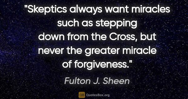 Fulton J. Sheen quote: "Skeptics always want miracles such as stepping down from the..."
