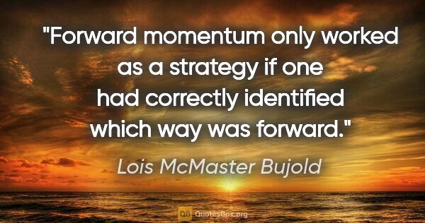Lois McMaster Bujold quote: "Forward momentum only worked as a strategy if one had..."