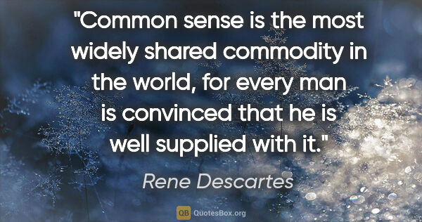 Rene Descartes quote: "Common sense is the most widely shared commodity in the world,..."