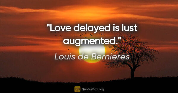 Louis de Bernieres quote: "Love delayed is lust augmented."