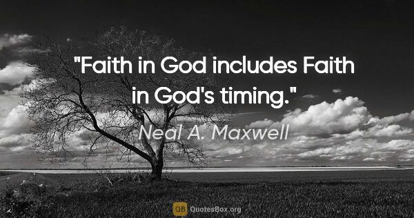 Neal A. Maxwell quote: "Faith in God includes Faith in God's timing."