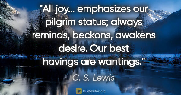 C. S. Lewis quote: "All joy... emphasizes our pilgrim status; always reminds,..."