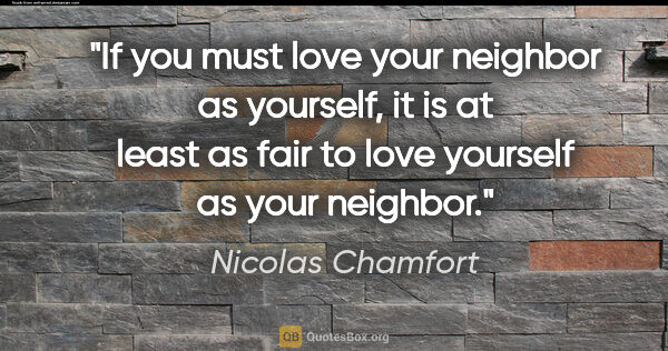 Nicolas Chamfort quote: "If you must love your neighbor as yourself, it is at least as..."