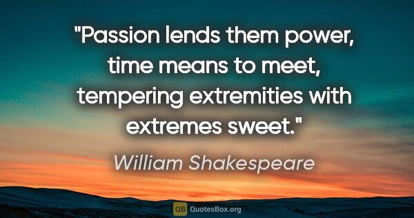 William Shakespeare quote: "Passion lends them power, time means to meet, tempering..."