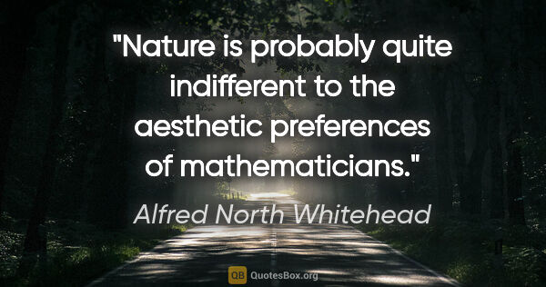 Alfred North Whitehead quote: "Nature is probably quite indifferent to the aesthetic..."