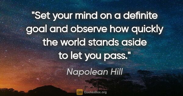 Napolean Hill quote: "Set your mind on a definite goal and observe how quickly the..."