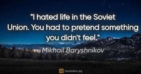 Mikhail Baryshnikov quote: "I hated life in the Soviet Union. You had to pretend something..."