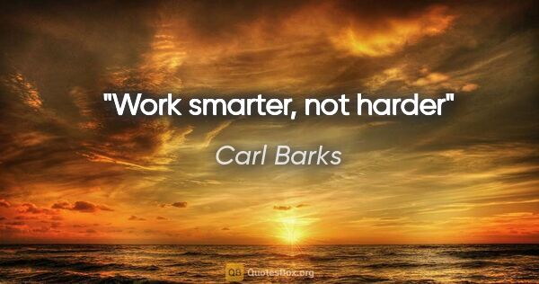 Carl Barks quote: "Work smarter, not harder"