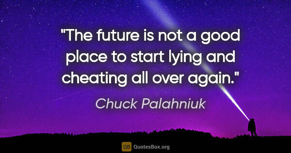 Chuck Palahniuk quote: "The future is not a good place to start lying and cheating all..."