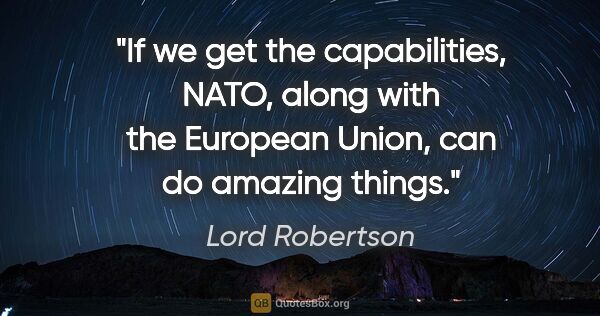 Lord Robertson quote: "If we get the capabilities, NATO, along with the European..."
