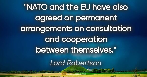 Lord Robertson quote: "NATO and the EU have also agreed on permanent arrangements on..."