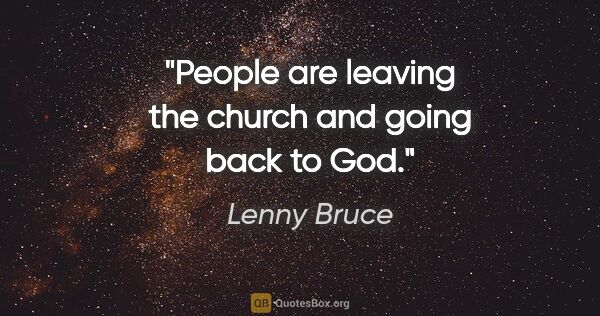Lenny Bruce quote: "People are leaving the church and going back to God."