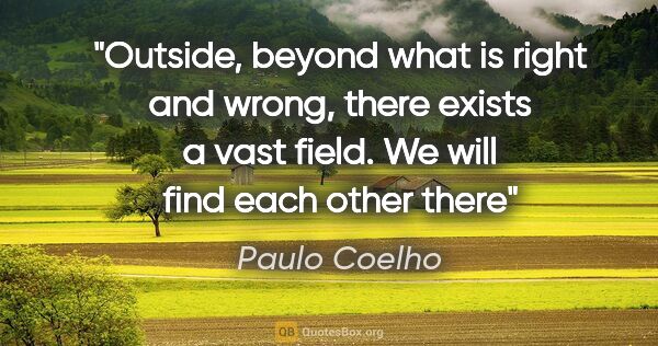 Paulo Coelho quote: "Outside, beyond what is right and wrong, there exists a vast..."
