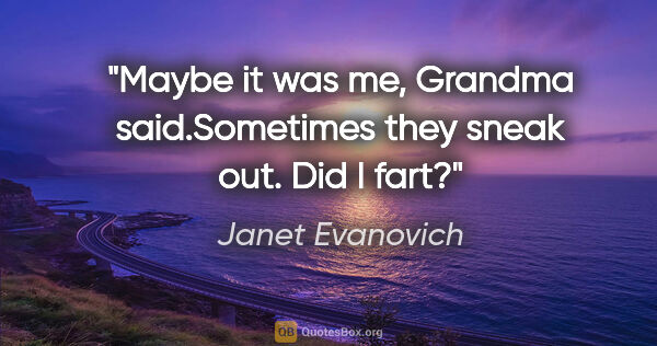 Janet Evanovich quote: "Maybe it was me," Grandma said."Sometimes they sneak out. Did..."