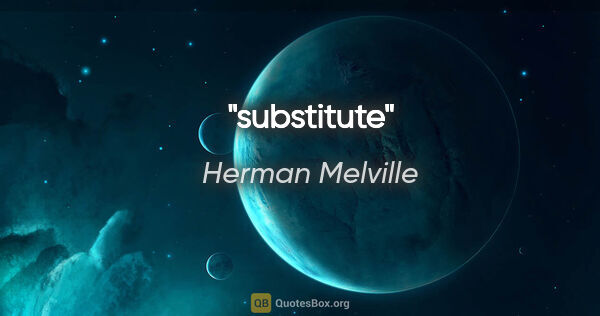 Herman Melville quote: "substitute"