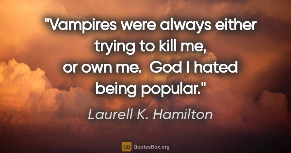 Laurell K. Hamilton quote: "Vampires were always either trying to kill me, or own me.  God..."