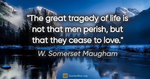 W. Somerset Maugham quote: "The great tragedy of life is not that men perish, but that..."