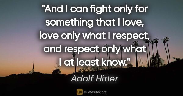 Adolf Hitler quote: "And I can fight only for something that I love, love only what..."