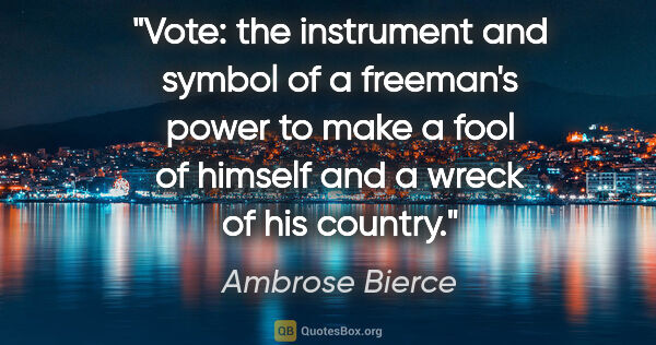 Ambrose Bierce quote: "Vote: the instrument and symbol of a freeman's power to make a..."