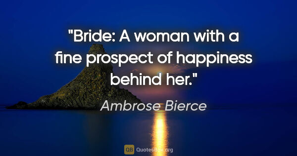Ambrose Bierce quote: "Bride: A woman with a fine prospect of happiness behind her."