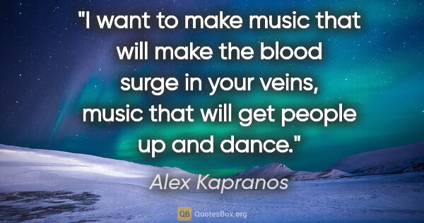 Alex Kapranos quote: "I want to make music that will make the blood surge in your..."