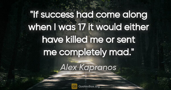 Alex Kapranos quote: "If success had come along when I was 17 it would either have..."