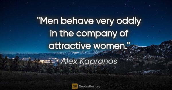 Alex Kapranos quote: "Men behave very oddly in the company of attractive women."