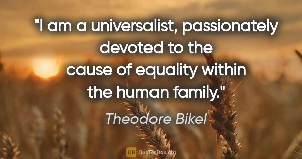 Theodore Bikel quote: "I am a universalist, passionately devoted to the cause of..."