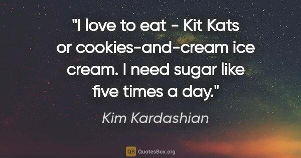Kim Kardashian quote: "I love to eat - Kit Kats or cookies-and-cream ice cream. I..."