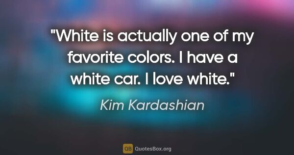 Kim Kardashian quote: "White is actually one of my favorite colors. I have a white..."
