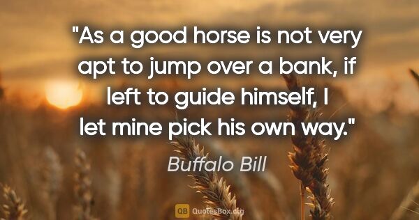 Buffalo Bill quote: "As a good horse is not very apt to jump over a bank, if left..."