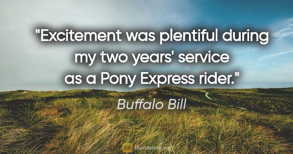 Buffalo Bill quote: "Excitement was plentiful during my two years' service as a..."