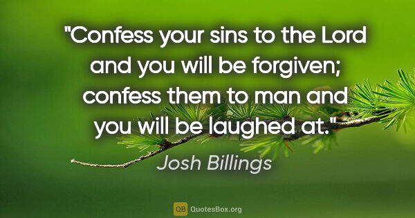 Josh Billings quote: "Confess your sins to the Lord and you will be forgiven;..."