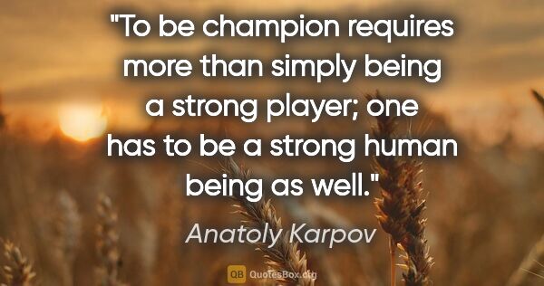 Anatoly Karpov quote: "To be champion requires more than simply being a strong..."