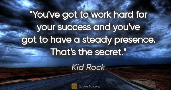 Kid Rock quote: "You've got to work hard for your success and you've got to..."