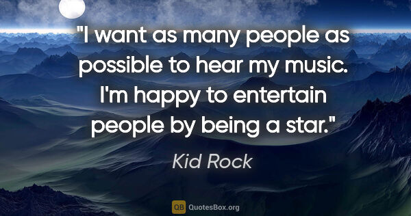 Kid Rock quote: "I want as many people as possible to hear my music. I'm happy..."