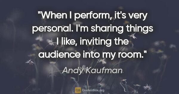 Andy Kaufman quote: "When I perform, it's very personal. I'm sharing things I like,..."
