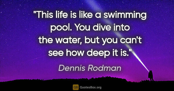 Dennis Rodman quote: "This life is like a swimming pool. You dive into the water,..."