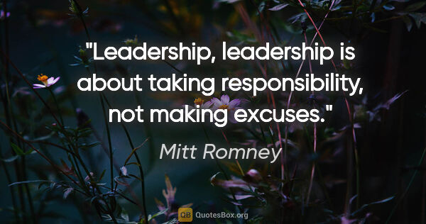 Mitt Romney quote: "Leadership, leadership is about taking responsibility, not..."
