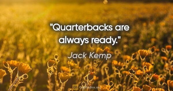 Jack Kemp quote: "Quarterbacks are always ready."