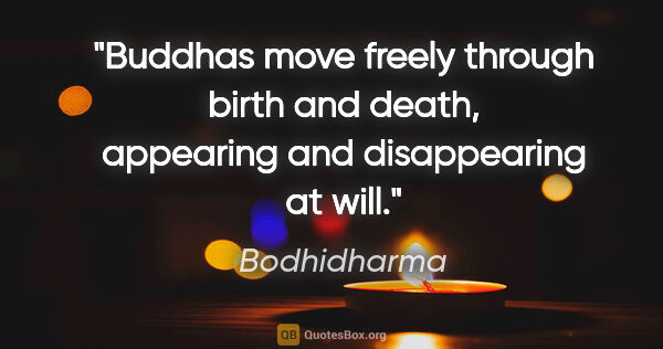 Bodhidharma quote: "Buddhas move freely through birth and death, appearing and..."