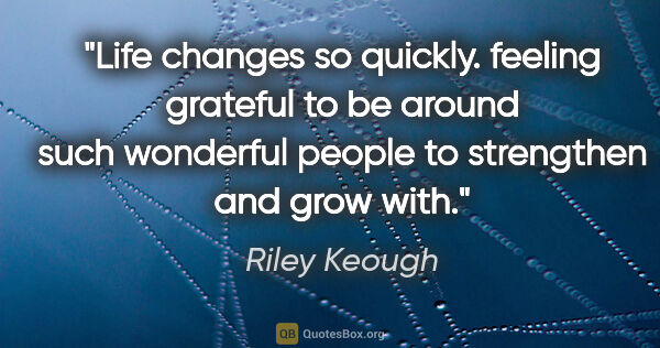 Riley Keough quote: "Life changes so quickly. feeling grateful to be around such..."