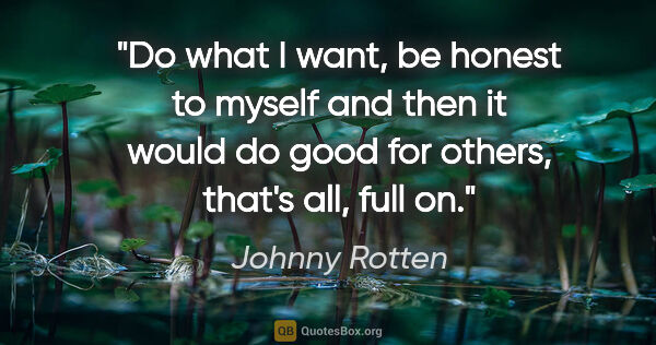 Johnny Rotten quote: "Do what I want, be honest to myself and then it would do good..."